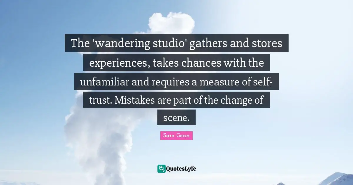 The 'wandering studio' gathers and stores experiences, takes chances with the unfamiliar and requires a measure of self-trust. Mistakes are part of the change of scene.