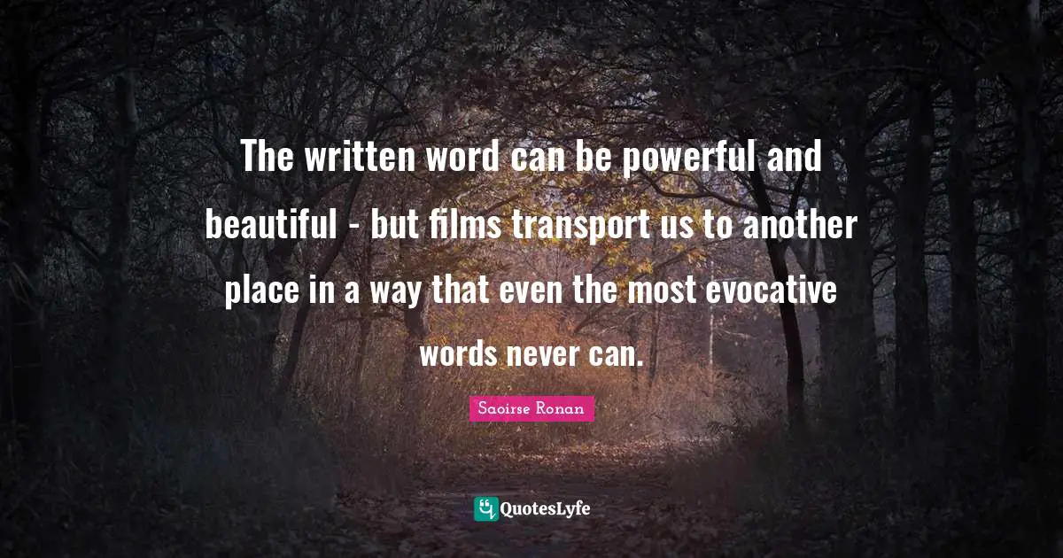 The written word can be powerful and beautiful - but films transport us to another place in a way that even the most evocative words never can.