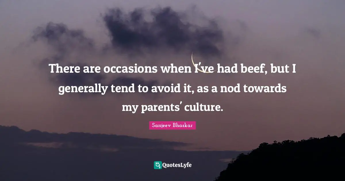There are occasions when I've had beef, but I generally tend to avoid it, as a nod towards my parents' culture.