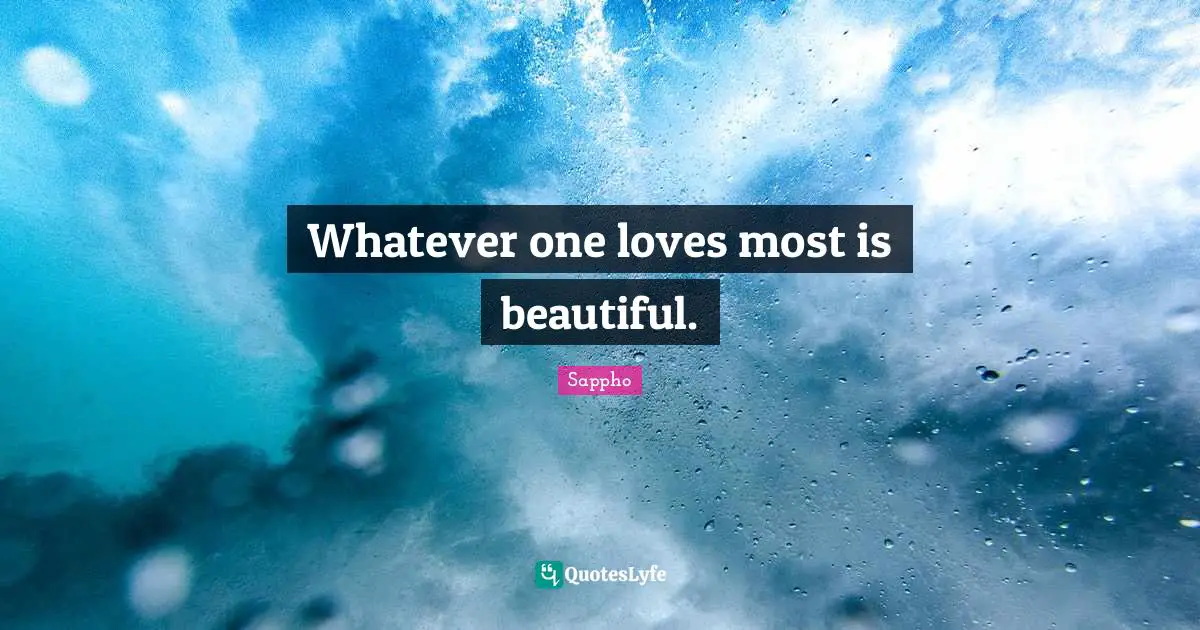 Whatever one loves most is beautiful.