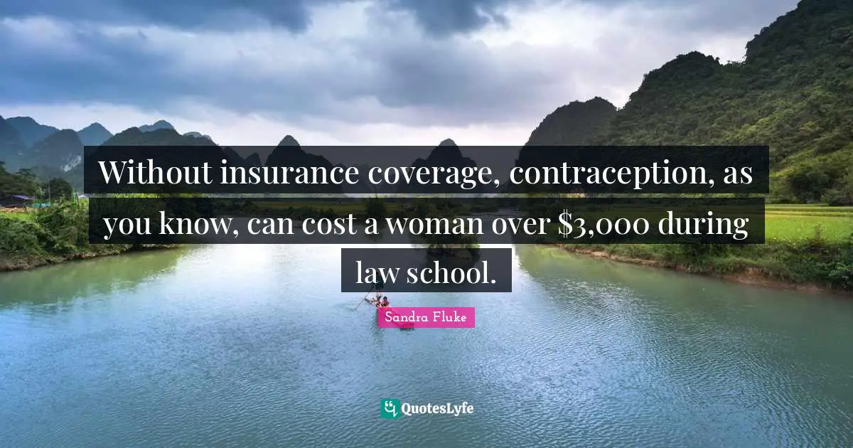 Without insurance coverage, contraception, as you know, can cost a woman over $3,000 during law school.