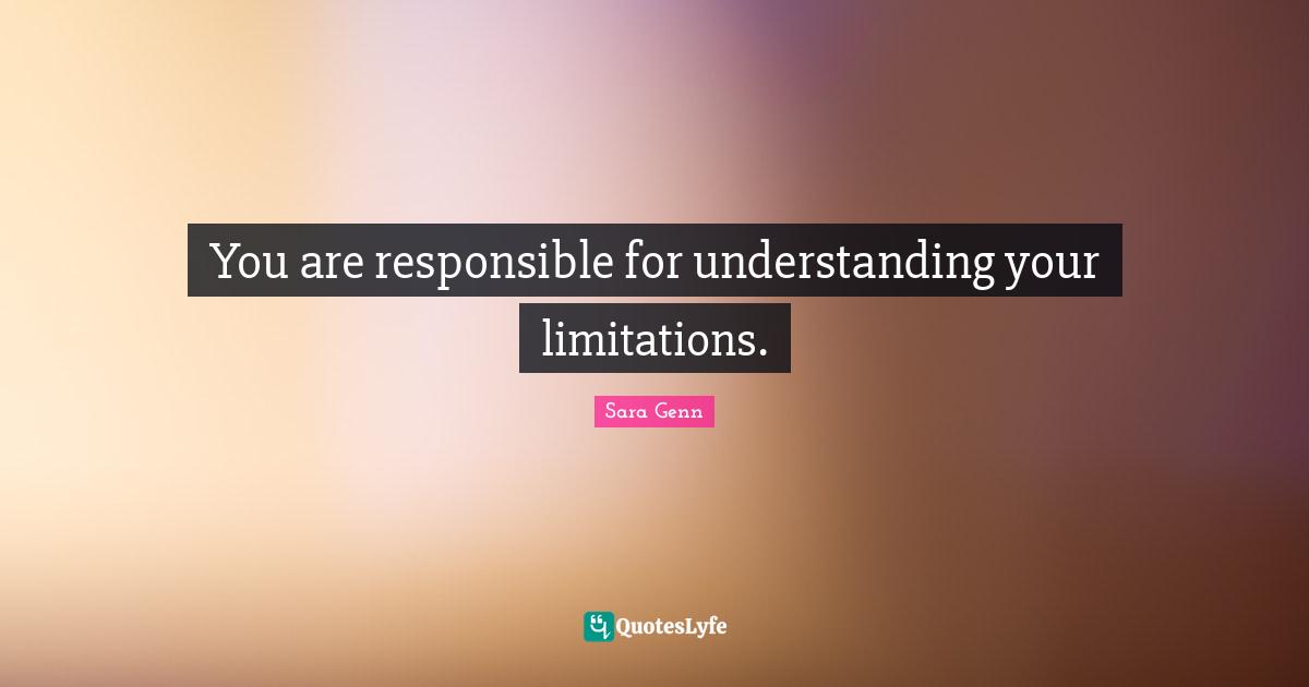 You are responsible for understanding your limitations.