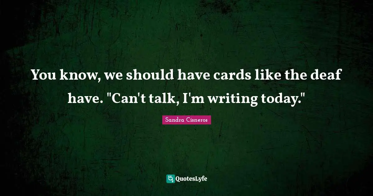 You know, we should have cards like the deaf have. "Can't talk, I'm writing today."