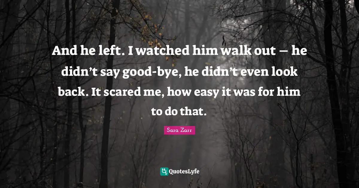 Bye Quotes: "And he left. I watched him walk out – he didn’t say good-bye, he didn’t even look back. It scared me, how easy it was for him to do that."