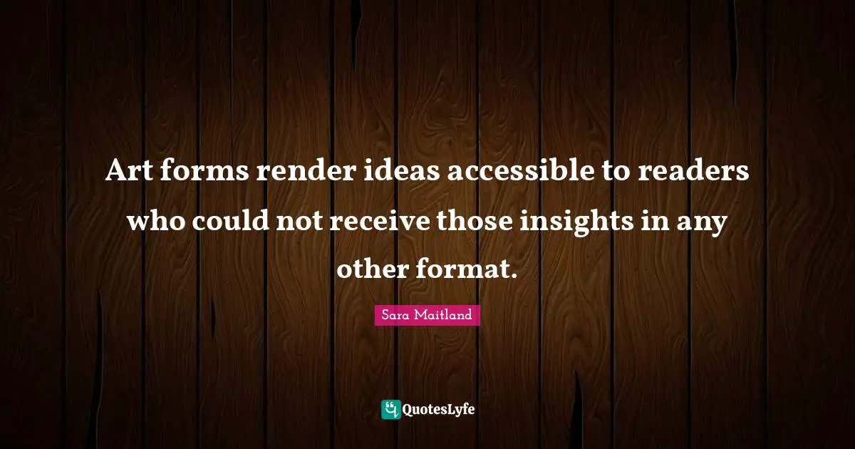 Art forms render ideas accessible to readers who could not receive those insights in any other format.