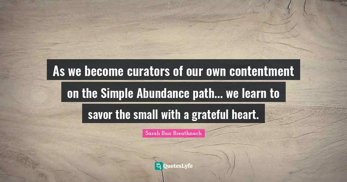 As we become curators of our own contentment on the Simple Abundance path... we learn to savor the small with a grateful heart.
