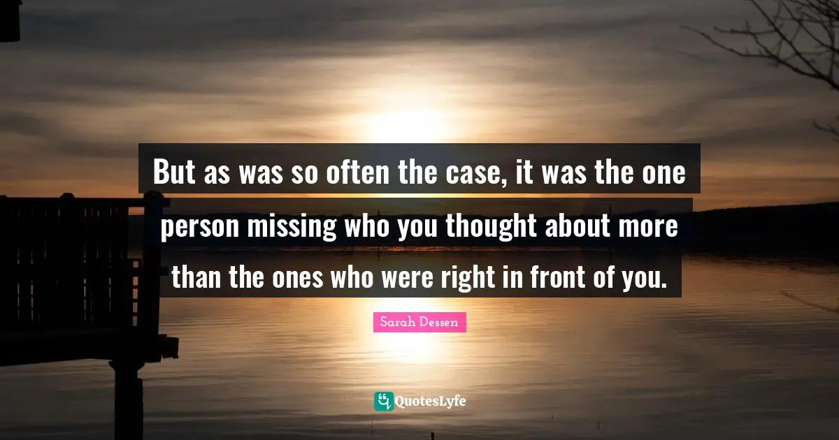 But as was so often the case, it was the one person missing who you thought about more than the ones who were right in front of you.