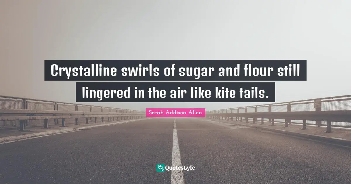 Crystalline swirls of sugar and flour still lingered in the air like kite tails.