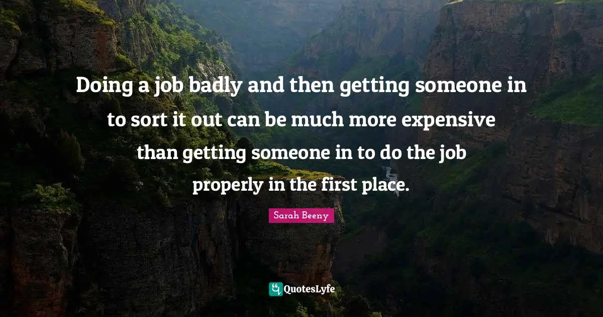 Doing a job badly and then getting someone in to sort it out can be much more expensive than getting someone in to do the job properly in the first place.