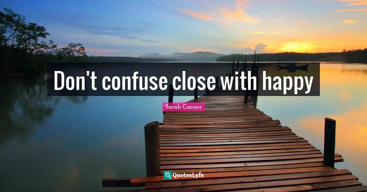 Don't confuse close with happy