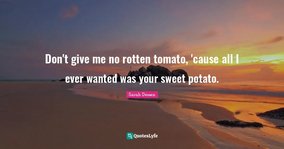Tomatoes Quotes: "Don't give me no rotten tomato, 'cause all I ever wanted was your sweet potato."