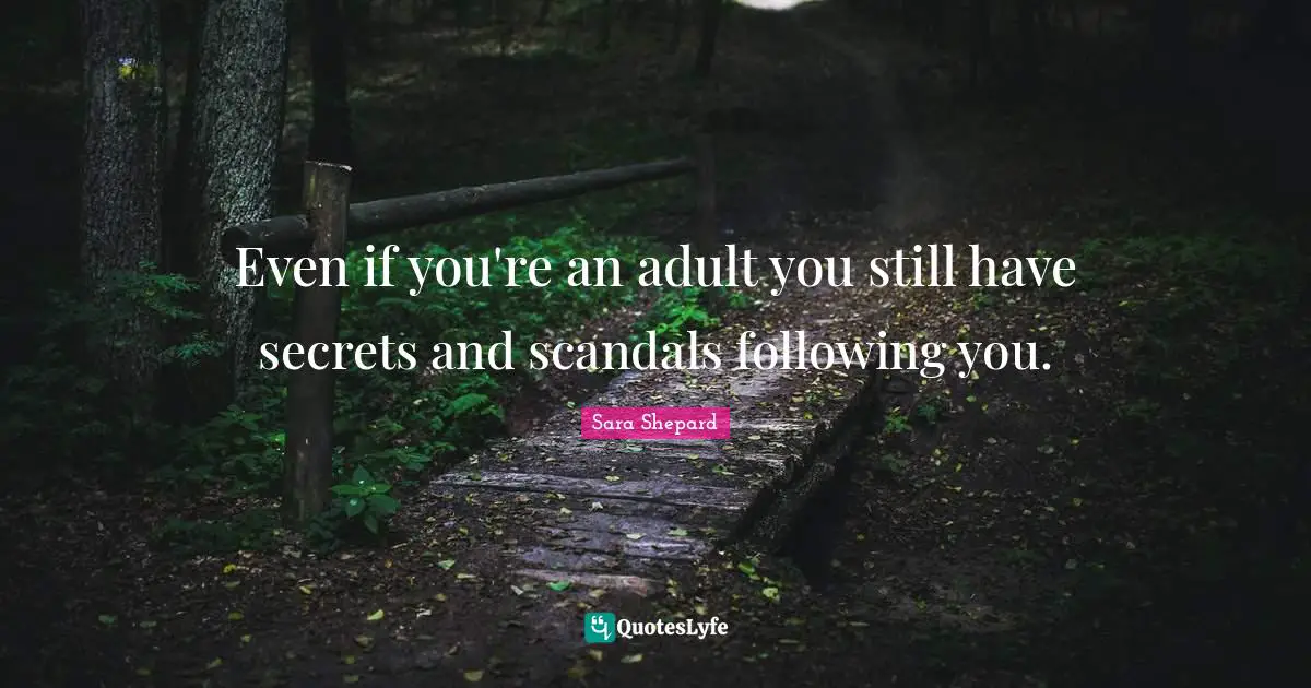 Even if you're an adult you still have secrets and scandals following you.