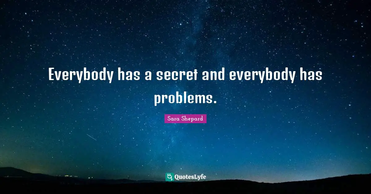 Everybody has a secret and everybody has problems.
