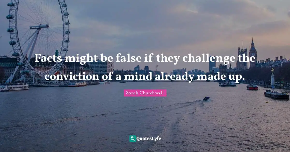 Facts might be false if they challenge the conviction of a mind already made up.