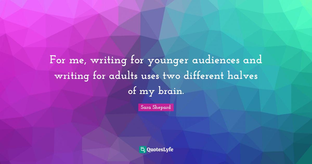 For me, writing for younger audiences and writing for adults uses two different halves of my brain.