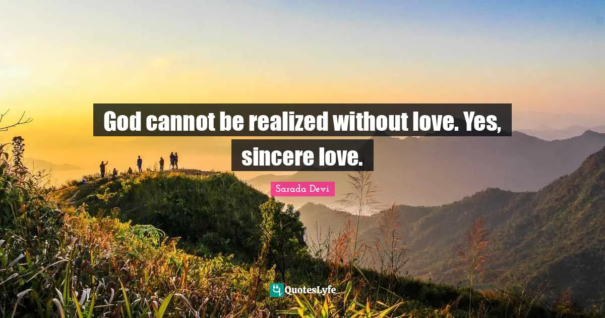 Sincere Quotes: "God cannot be realized without love. Yes, sincere love."