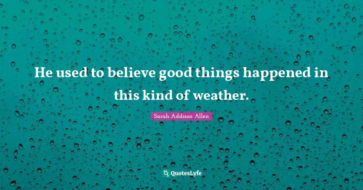 He used to believe good things happened in this kind of weather.