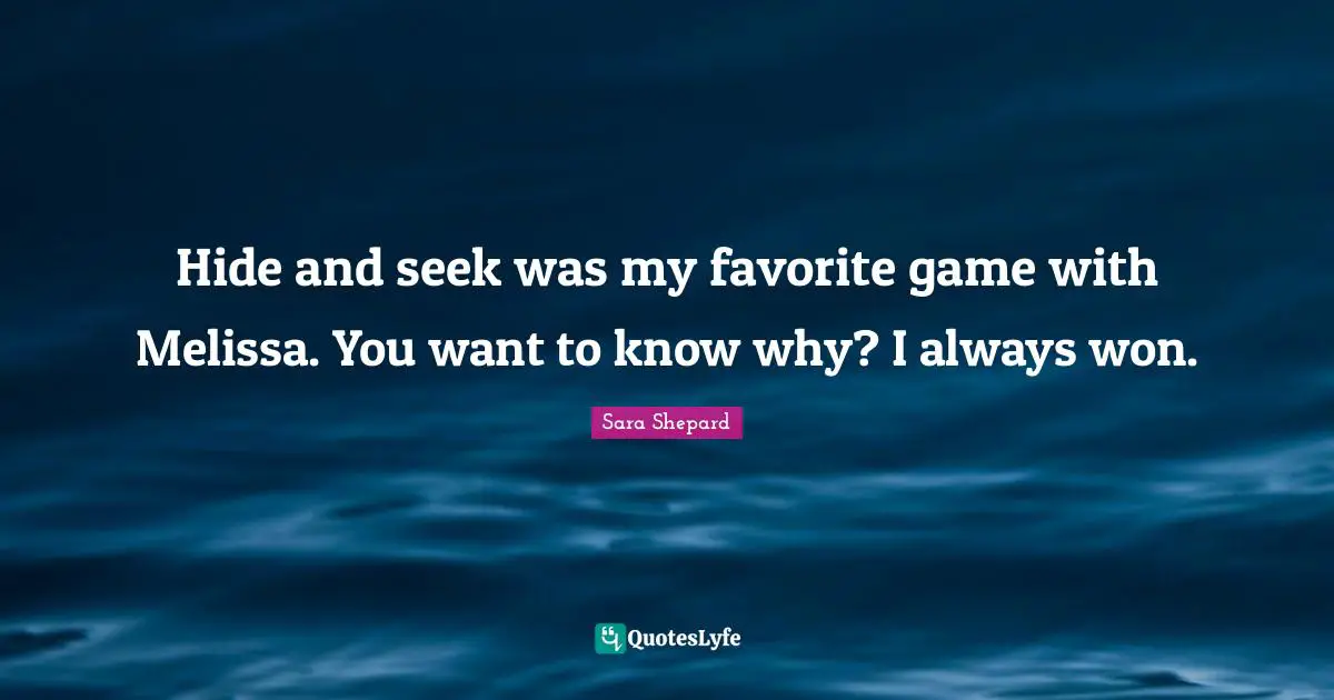 Hide and seek was my favorite game with Melissa. You want to know why? I always won.