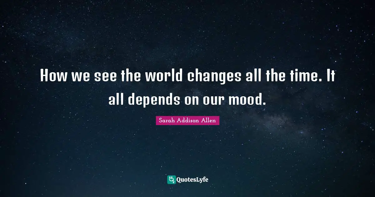 How we see the world changes all the time. It all depends on our mood.