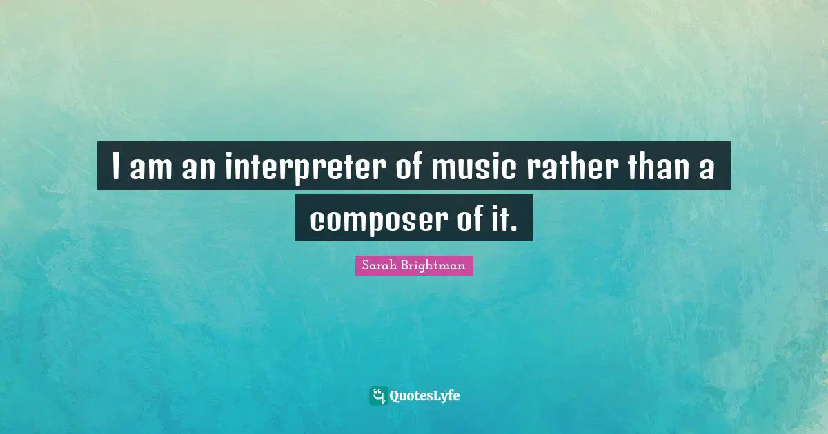 Interpreter Quotes: "I am an interpreter of music rather than a composer of it."