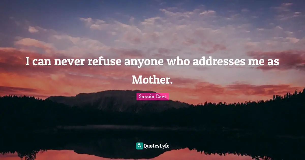 Addresses Quotes: "I can never refuse anyone who addresses me as Mother."
