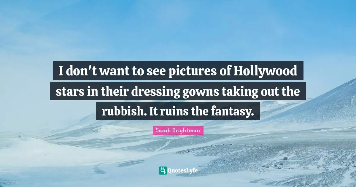 I don't want to see pictures of Hollywood stars in their dressing gowns taking out the rubbish. It ruins the fantasy.