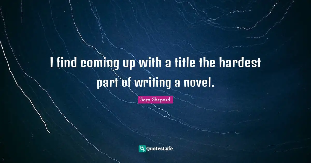 I find coming up with a title the hardest part of writing a novel.