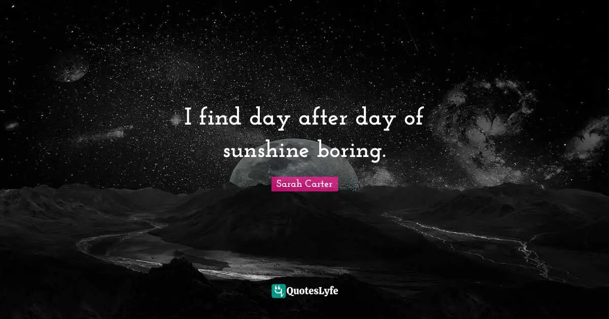 I find day after day of sunshine boring.