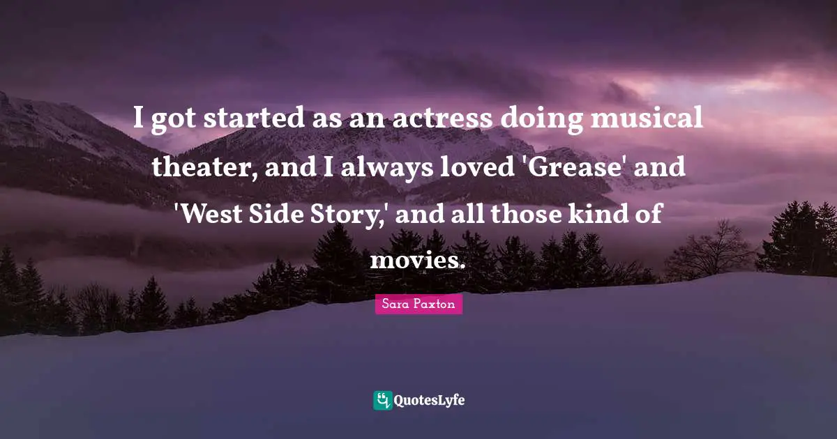 West Side Quotes: "I got started as an actress doing musical theater, and I always loved 'Grease' and 'West Side Story,' and all those kind of movies."