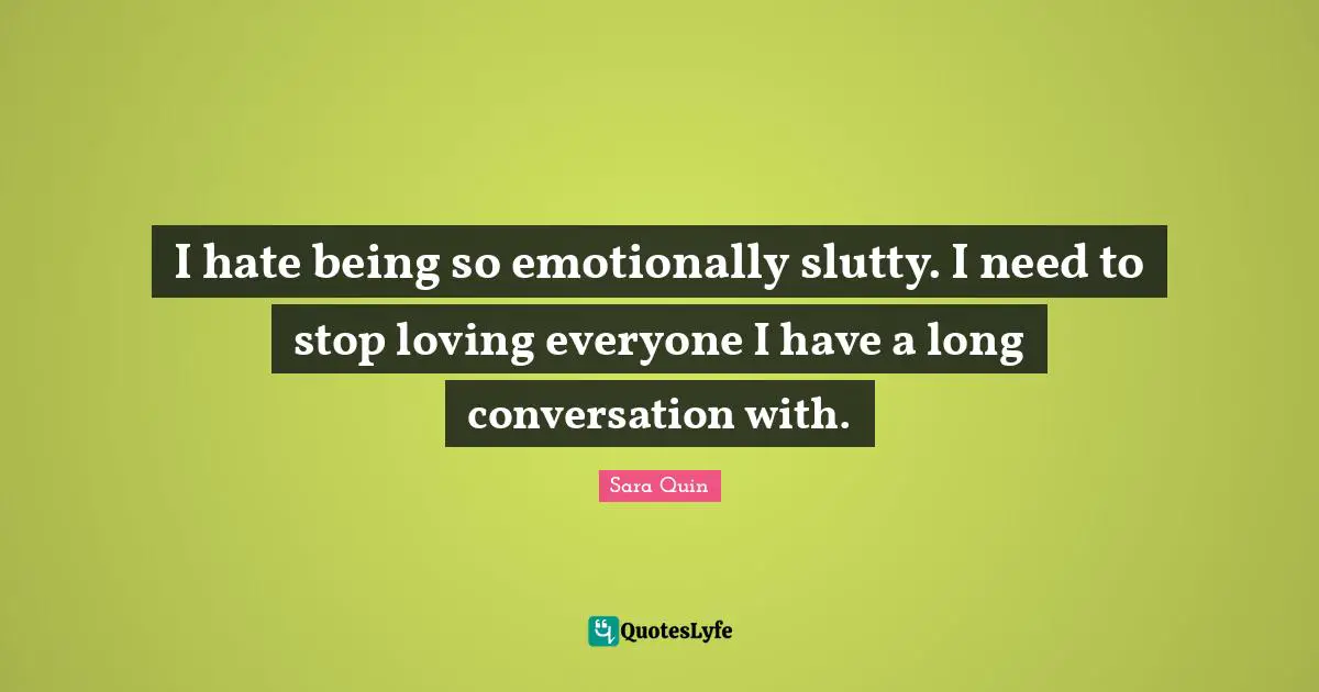 I hate being so emotionally slutty. I need to stop loving everyone I have a long conversation with.
