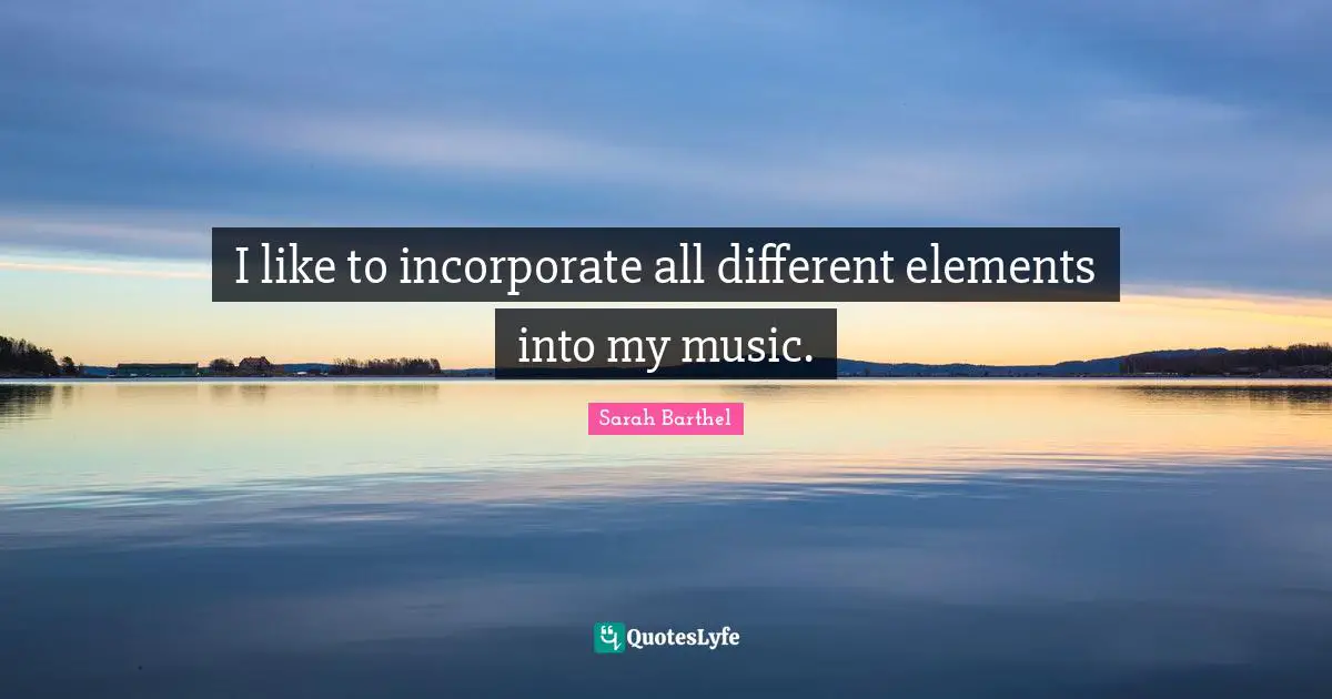 I like to incorporate all different elements into my music.