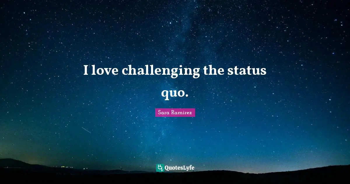 I love challenging the status quo.