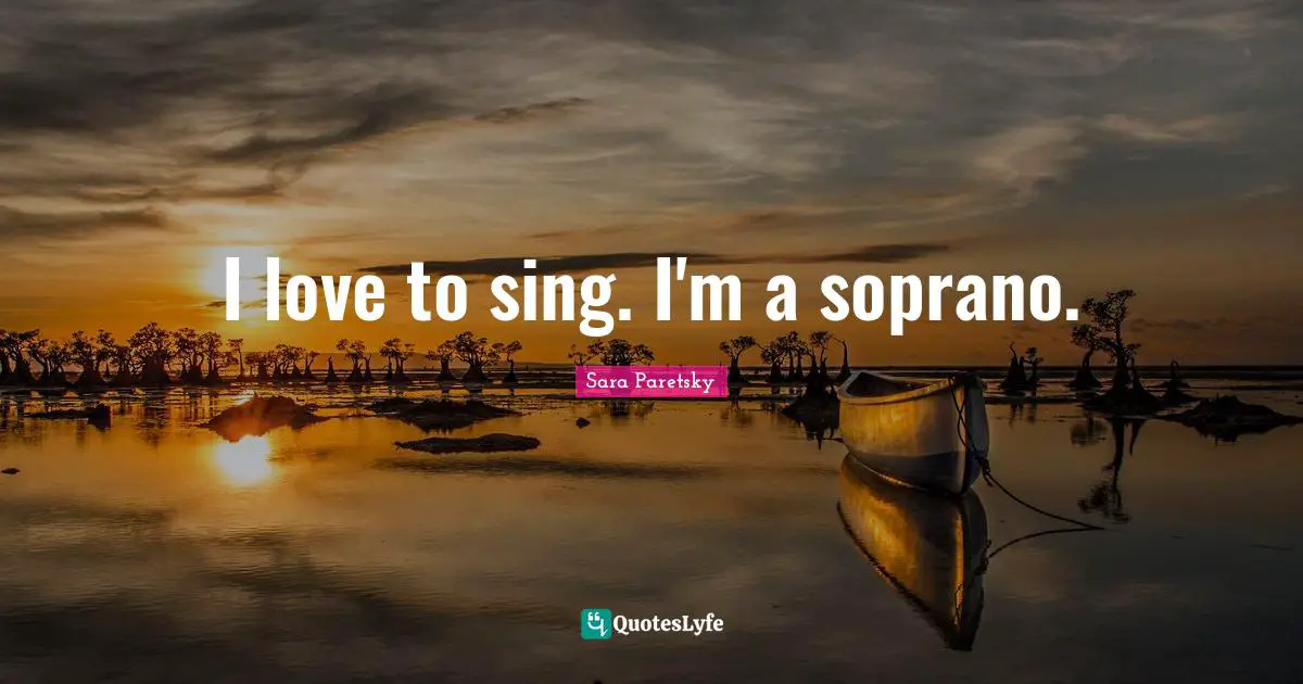 I love to sing. I'm a soprano.