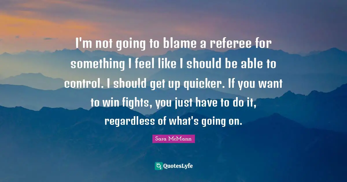 Referee Quotes: "I'm not going to blame a referee for something I feel like I should be able to control. I should get up quicker. If you want to win fights, you just have to do it, regardless of what's going on."