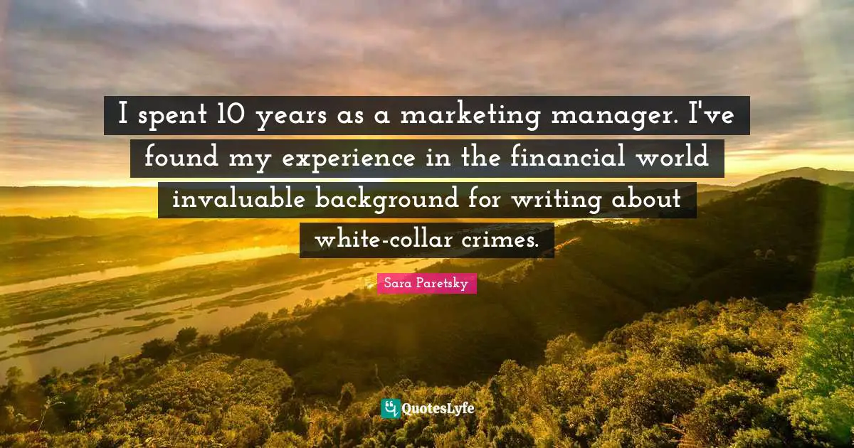 Marketing Quotes: "I spent 10 years as a marketing manager. I've found my experience in the financial world invaluable background for writing about white-collar crimes."