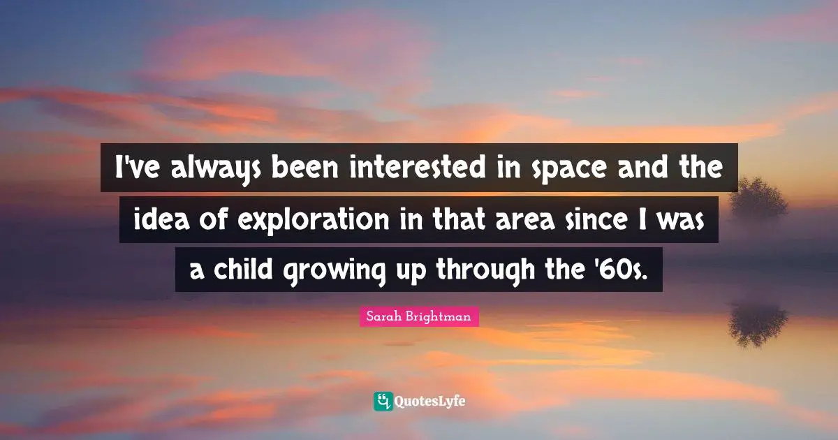 I've always been interested in space and the idea of exploration in that area since I was a child growing up through the '60s.
