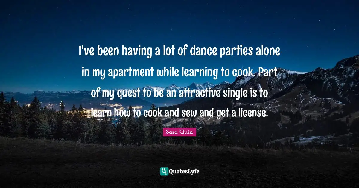 I've been having a lot of dance parties alone in my apartment while learning to cook. Part of my quest to be an attractive single is to learn how to cook and sew and get a license.