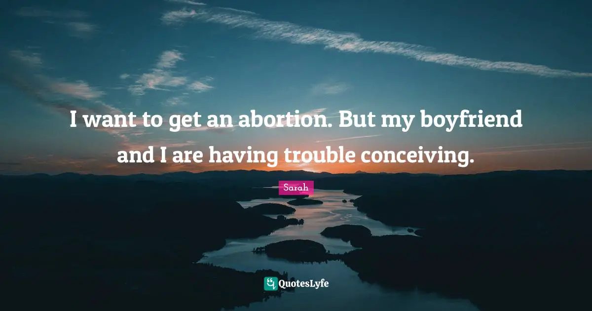 I want to get an abortion. But my boyfriend and I are having trouble conceiving.