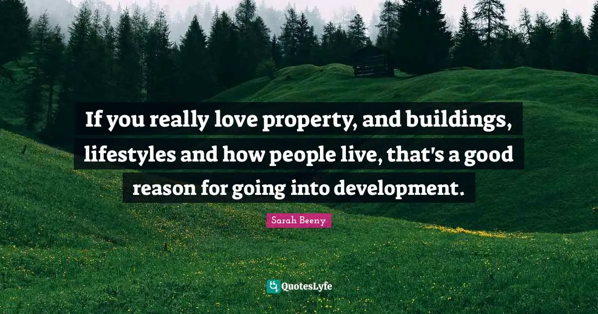 If you really love property, and buildings, lifestyles and how people live, that's a good reason for going into development.