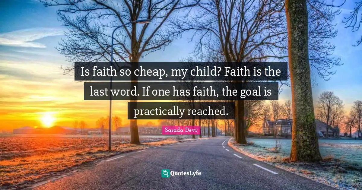 Is faith so cheap, my child? Faith is the last word. If one has faith, the goal is practically reached.