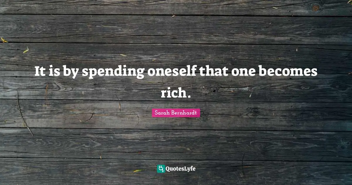 It is by spending oneself that one becomes rich.