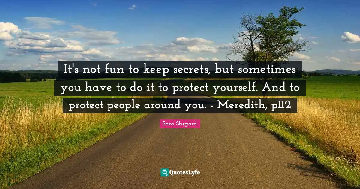 Protect Yourself Quotes: "It's not fun to keep secrets, but sometimes you have to do it to protect yourself. And to protect people around you. - Meredith, p112"