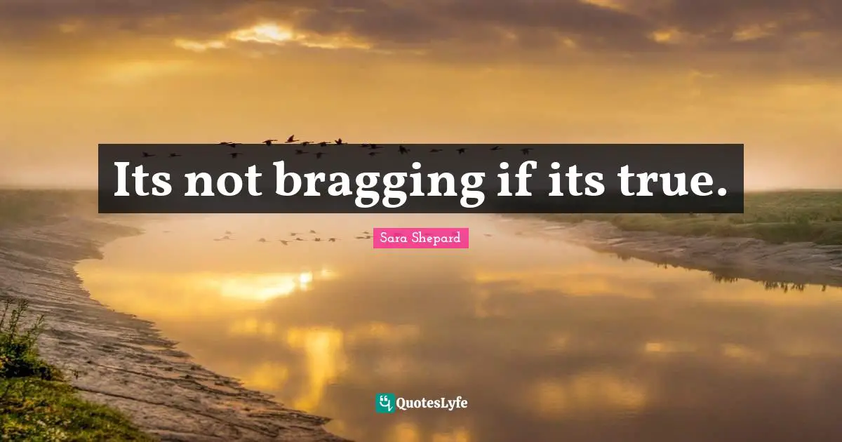 Its not bragging if its true.