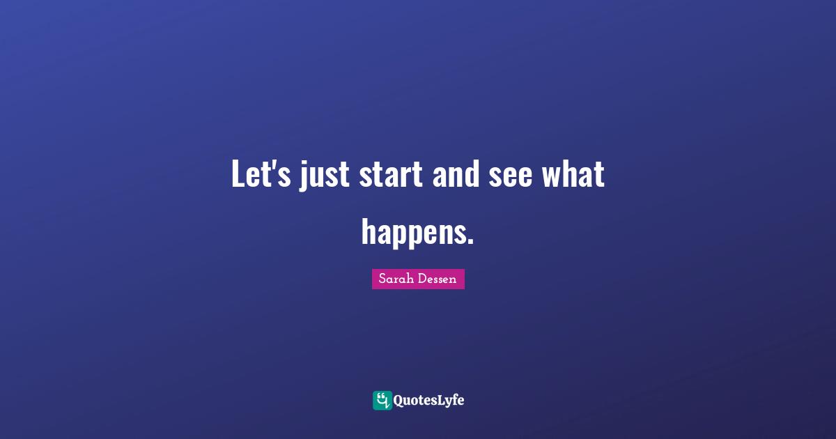 Sarah Dessen Quotes: "Let's just start and see what happens."