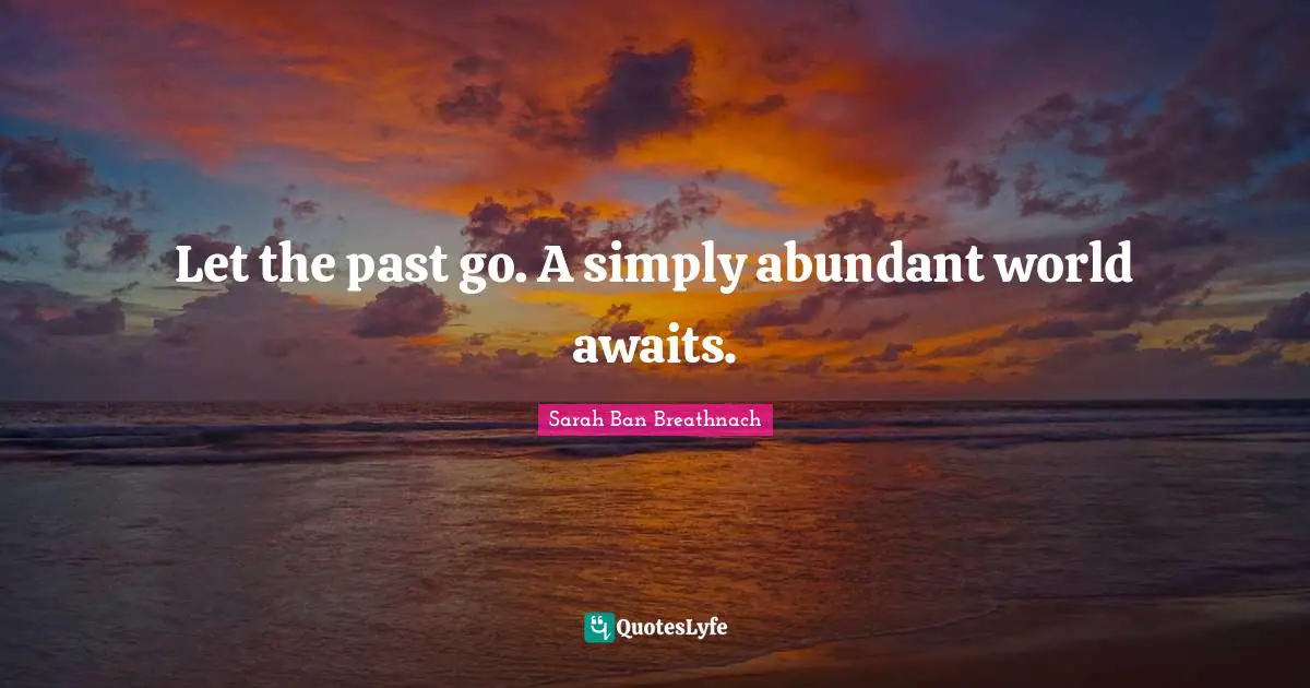 Let the past go. A simply abundant world awaits.