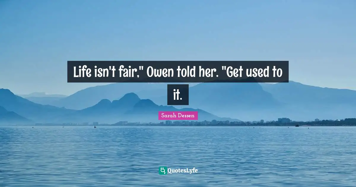 Life isn't fair," Owen told her. "Get used to it.