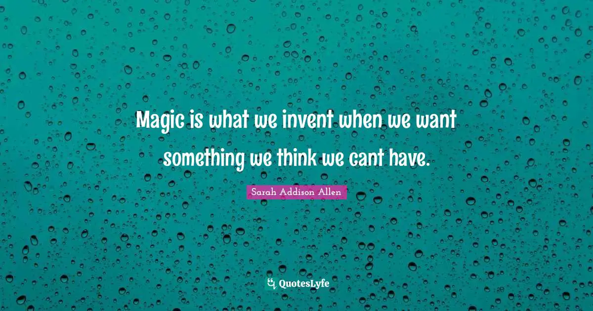 Magic is what we invent when we want something we think we cant have.