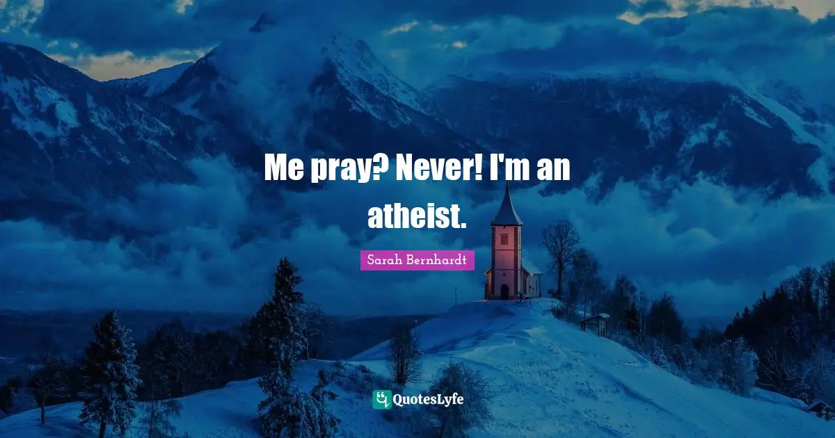 Me pray? Never! I'm an atheist.