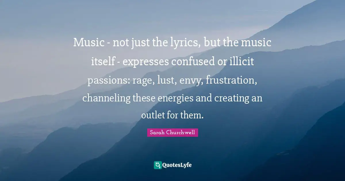Music - not just the lyrics, but the music itself - expresses confused or illicit passions: rage, lust, envy, frustration, channeling these energies and creating an outlet for them.