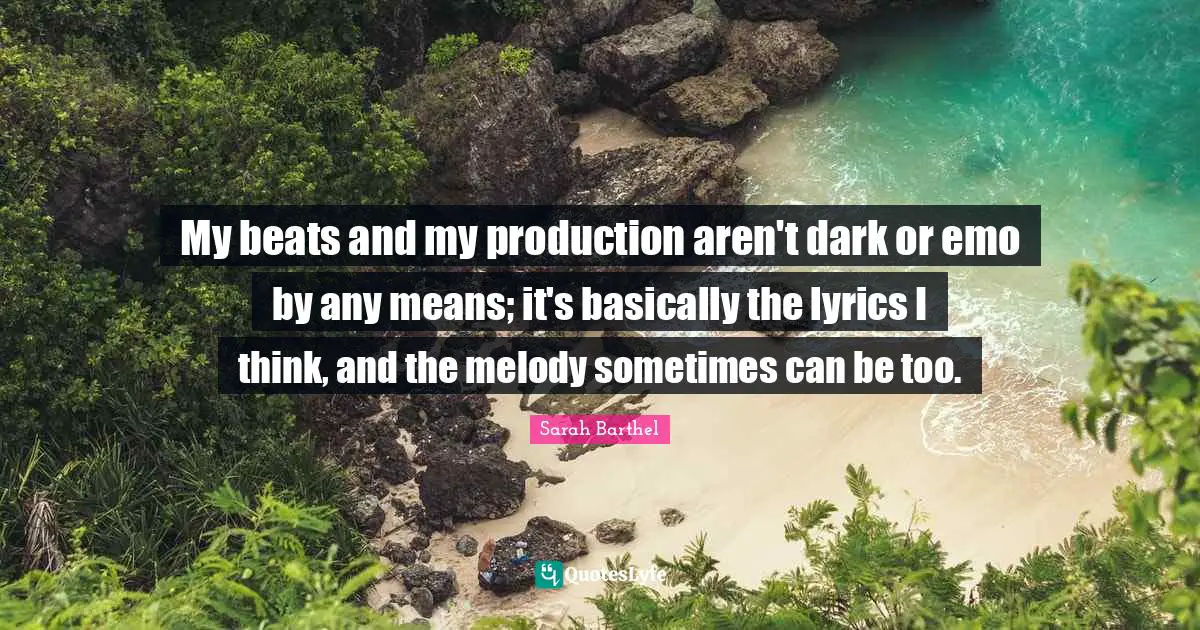 My beats and my production aren't dark or emo by any means; it's basically the lyrics I think, and the melody sometimes can be too.